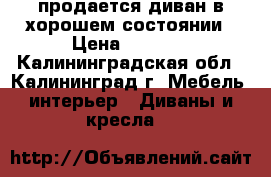 продается диван в хорошем состоянии › Цена ­ 2 000 - Калининградская обл., Калининград г. Мебель, интерьер » Диваны и кресла   